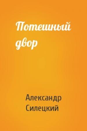 Обложка книги «Потешный двор» — Александр Силецкий