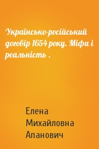 Українсько-російський договір 1654 року. Міфи і реальність .