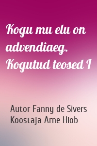 Kogu mu elu on advendiaeg. Kogutud teosed I