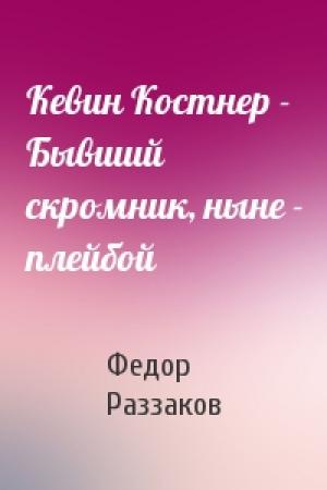 Обложка книги «Кевин Костнер - Бывший скромник, ныне - плейбой» — Федор Раззаков