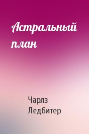 Обложка книги «Астральный план» — Чарлз Уэбстер Ледбитер