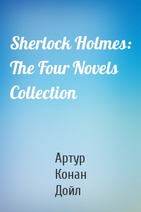 Sherlock Holmes: The Four Novels Collection