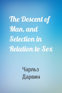 The Descent of Man, and Selection in Relation to Sex