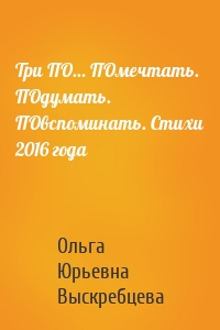 Три ПО… ПОмечтать. ПОдумать. ПОвспоминать. Стихи 2016 года