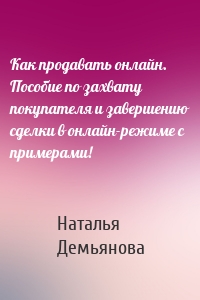 Как продавать онлайн. Пособие по захвату покупателя и завершению сделки в онлайн-режиме с примерами!