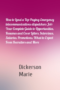 How to Land a Top-Paying Emergency telecommunications dispatchers Job: Your Complete Guide to Opportunities, Resumes and Cover Letters, Interviews, Salaries, Promotions, What to Expect From Recruiters and More