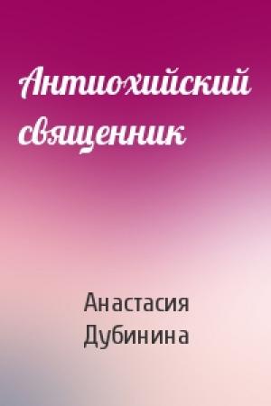 Обложка книги «Антиохийский священник» — Анастасия Дубинина