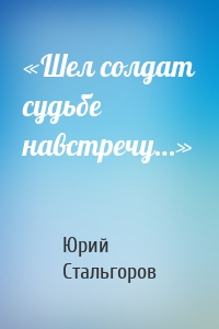 «Шел солдат судьбе навстречу…»