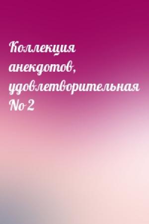 Обложка книги «Коллекция анекдотов, удовлетворительная No 2»