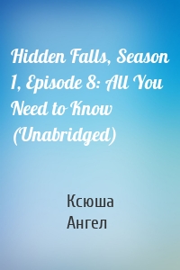 Hidden Falls, Season 1, Episode 8: All You Need to Know (Unabridged)