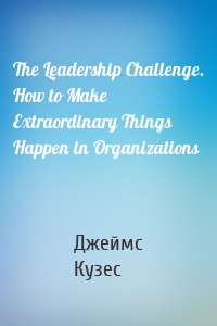 The Leadership Challenge. How to Make Extraordinary Things Happen in Organizations