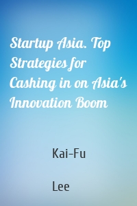 Startup Asia. Top Strategies for Cashing in on Asia's Innovation Boom