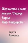 Сергей Алиханов - Творчество и есть жизнь. О прозе Рауля Мир-Хайдарова