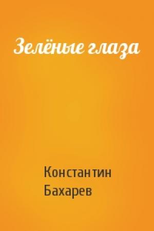 Обложка книги «Зелёные глаза» — Константин Бахарев