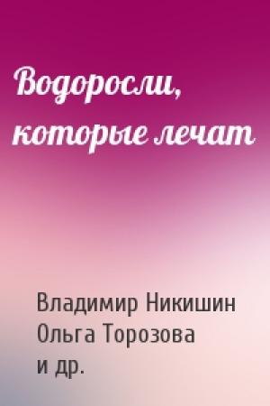 Обложка книги «Водоросли, которые лечат» — Владимир Никишин, Ольга Торозова, И. Ткаченко