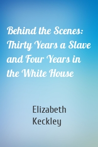 Behind the Scenes: Thirty Years a Slave and Four Years in the White House