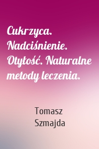 Cukrzyca. Nadciśnienie. Otyłość. Naturalne metody leczenia.