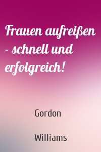 Frauen aufreißen - schnell und erfolgreich!