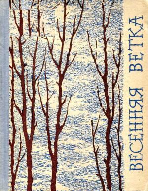 Обложка книги «Весенняя ветка» — Нина Балашова, Лев Кузьмин, Олег Чертищев, Леонид Комаров, Сергей Денисов, Михаил Сидоров, Рудольф Шипулин, Виль Андреев, Александр Терентьев, Александр Постовалов, Юрий Подкорытов, Николай Орлов, Вера Киселёва, Константин Кудрявцев, Валерий Черноусов, Владимир Трякшин