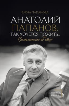 Обложка книги «Анатолий Папанов: так хочется пожить… Воспоминания об отце» — Елена Папанова