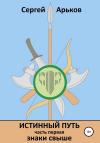 Сергей Арьков - Истинный путь. Часть первая. Знаки свыше