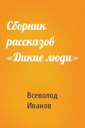 Обложка книги «Сборник рассказов «Дикие люди»» — Всеволод Иванов