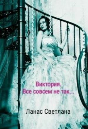 Обложка книги «Виктория. Все совсем не так...» — Светлана Ланас