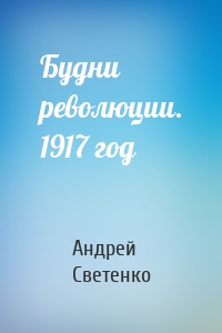 Будни революции. 1917 год