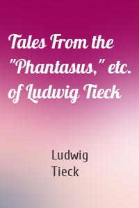 Tales From the "Phantasus," etc. of Ludwig Tieck