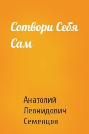Обложка книги «Сотвори Себя Сам» — Анатолий Леонидович Семенцов