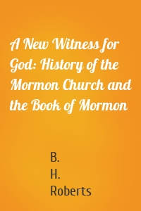 A New Witness for God: History of the Mormon Church and the Book of Mormon