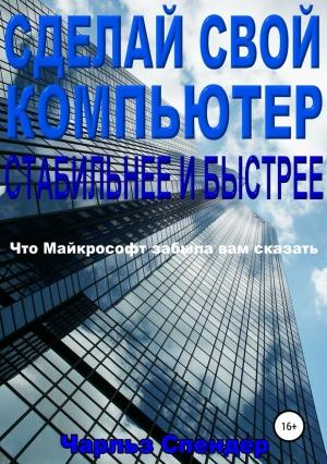 Обложка книги «Сделай свой компьютер стабильнее и быстрее. Что Майкрософт забыла вам сказать» — Чарльз Спендер