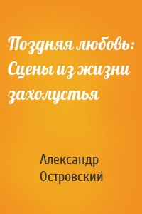 Поздняя любовь: Сцены из жизни захолустья