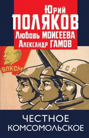 Обложка книги «Честное комсомольское!» — Юрий Поляков, Любовь Моисеева, Александр Гамов