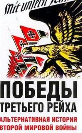 Обложка книги «Победы Третьего рейха. Альтернативная история Второй мировой войны» — Питер Цаурас, Джон Бэртт, Уэйд Дадли, Джон Джилл, Педди Гриффитс, Форрест Линдси, Дэйвид Исби, Чарлз Мессенджер, Джильберто Виллаэрмоза, Стивен Бэдси