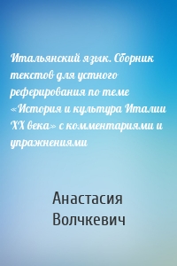 Итальянский язык. Сборник текстов для устного реферирования по теме «История и культура Италии ХХ века» с комментариями и упражнениями