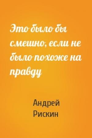 Обложка книги «Это было бы смешно, если не было похоже на правду» — Андрей Рискин