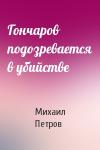 Михаил Петров - Гончаров подозревается в убийстве