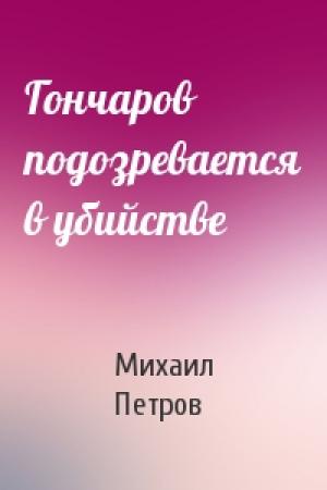 Обложка книги «Гончаров подозревается в убийстве» — Михаил Петров
