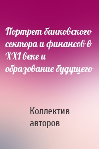 Портрет банковского сектора и финансов в ХХI веке и образование будущего