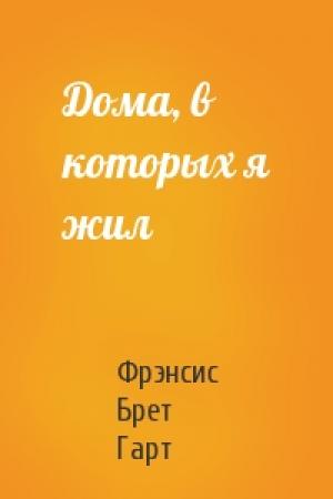 Обложка книги «Дома, в которых я жил» — Брет Гарт