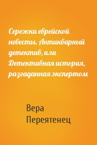 Сережки еврейской невесты. Антикварный детектив, или Детективная история, разгаданная экспертом