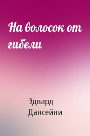 Обложка книги «На волосок от гибели» — Эдвард Дансейни