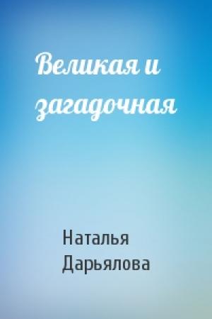 Обложка книги «Великая и загадочная» — Наталья Дарьялова