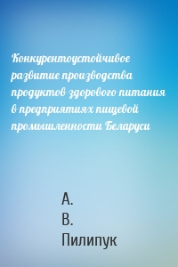 Конкурентоустойчивое развитие производства продуктов здорового питания в предприятиях пищевой промышленности Беларуси