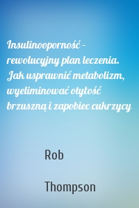 Insulinooporność – rewolucyjny plan leczenia. Jak usprawnić metabolizm, wyeliminować otyłość brzuszną i zapobiec cukrzycy