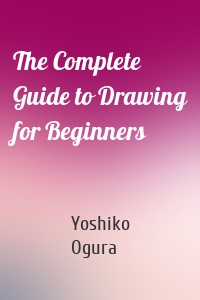 The Complete Guide to Drawing for Beginners