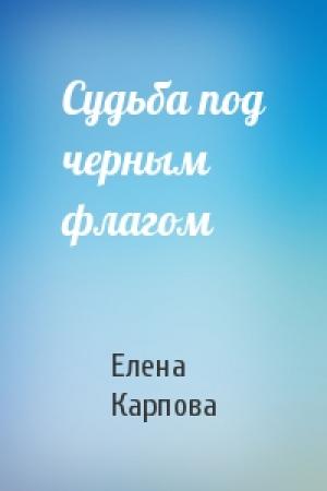 Обложка книги «Судьба под черным флагом» — Елена Карпова