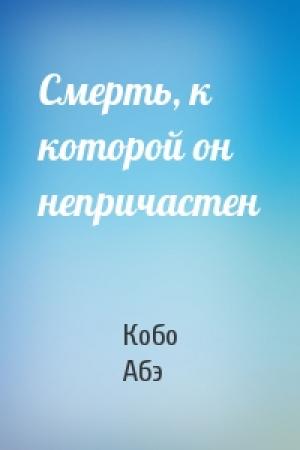Обложка книги «Смерть, к которой он непричастен» — Кобо Абэ