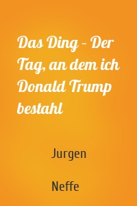 Das Ding – Der Tag, an dem ich Donald Trump bestahl
